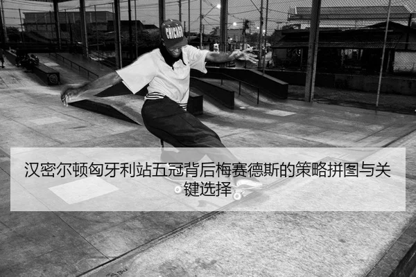 汉密尔顿匈牙利站五冠背后梅赛德斯的策略拼图与关键选择
