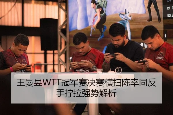 王曼昱WTT冠军赛决赛横扫陈幸同反手拧拉强势解析